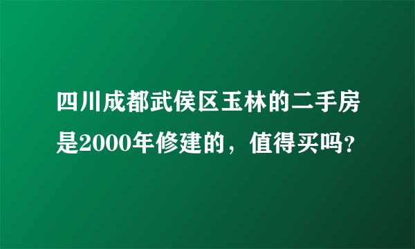 四川成都武侯区玉林的二手房是2000年修建的，值得买吗？