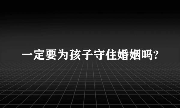 一定要为孩子守住婚姻吗?