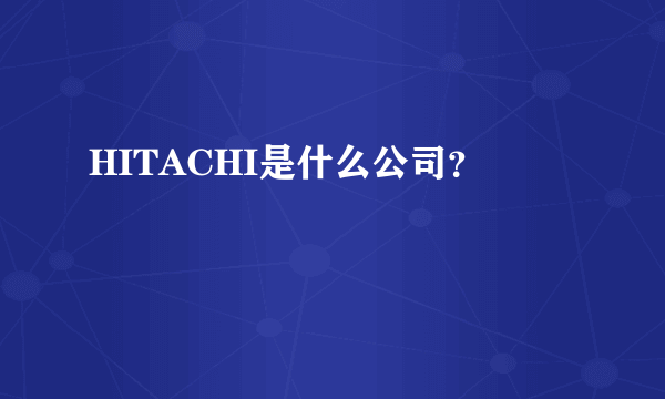 HITACHI是什么公司？