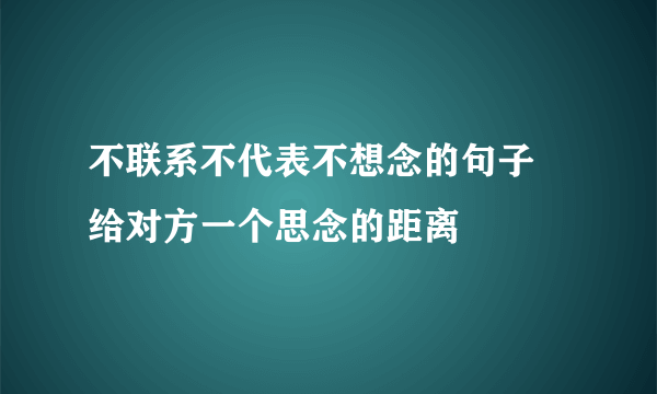 不联系不代表不想念的句子 给对方一个思念的距离