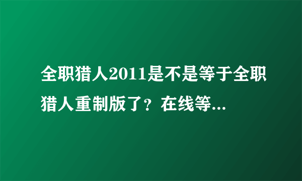 全职猎人2011是不是等于全职猎人重制版了？在线等待，谢谢。