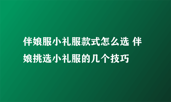 伴娘服小礼服款式怎么选 伴娘挑选小礼服的几个技巧