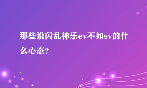 那些说闪乱神乐ev不如sv的什么心态？