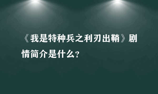 《我是特种兵之利刃出鞘》剧情简介是什么？