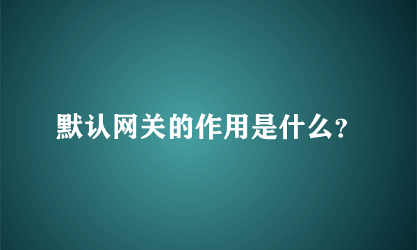 默认网关的作用是什么？