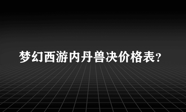 梦幻西游内丹兽决价格表？