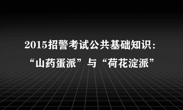 2015招警考试公共基础知识：“山药蛋派”与“荷花淀派”