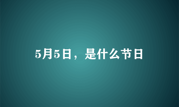 5月5日，是什么节日