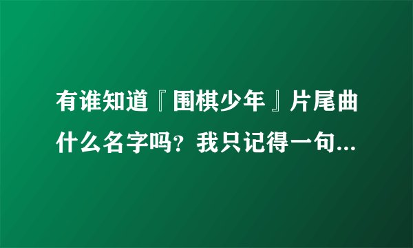 有谁知道『围棋少年』片尾曲什么名字吗？我只记得一句＜朗朗晴空，日照当头＞帮忙啦！