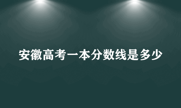 安徽高考一本分数线是多少