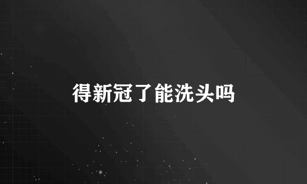 得新冠了能洗头吗