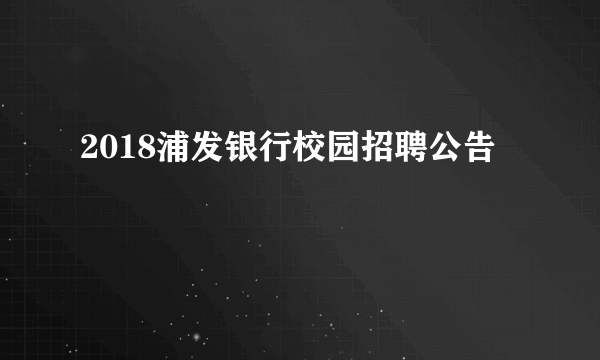 2018浦发银行校园招聘公告