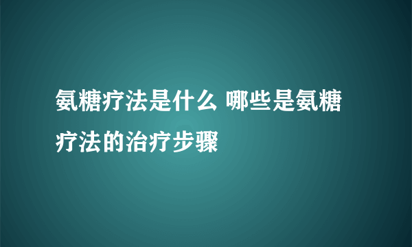 氨糖疗法是什么 哪些是氨糖疗法的治疗步骤