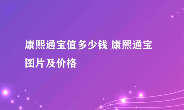 康熙通宝值多少钱 康熙通宝图片及价格