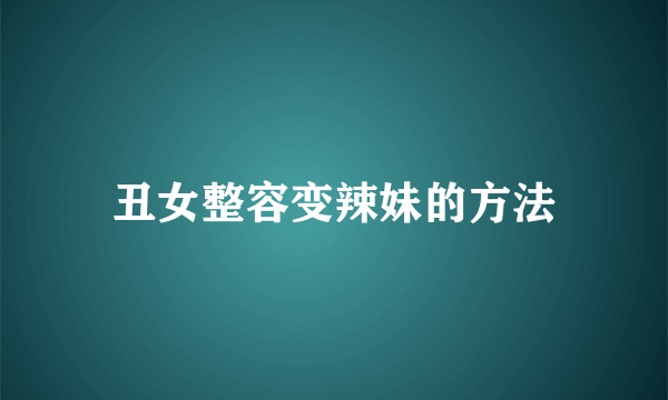 丑女整容变辣妹的方法