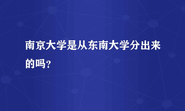 南京大学是从东南大学分出来的吗？