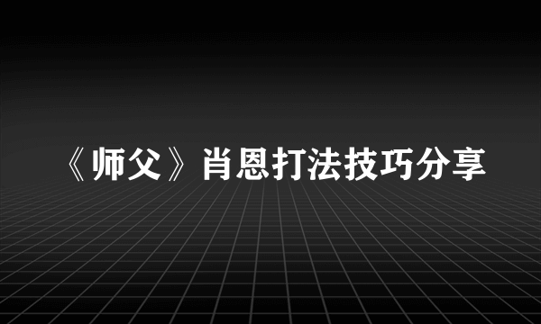 《师父》肖恩打法技巧分享