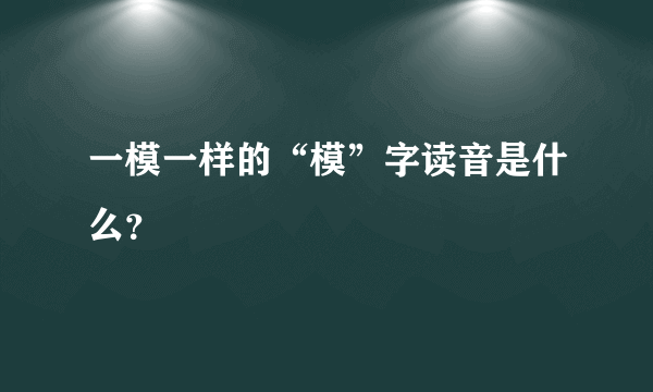 一模一样的“模”字读音是什么？