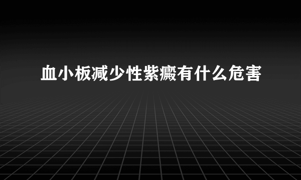 血小板减少性紫癜有什么危害