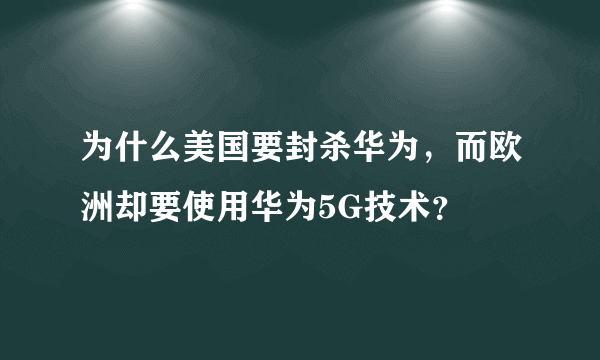 为什么美国要封杀华为，而欧洲却要使用华为5G技术？