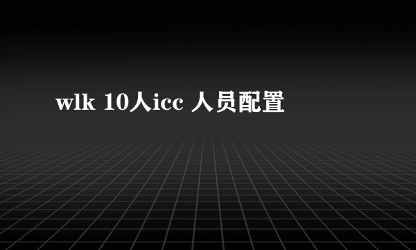 wlk 10人icc 人员配置