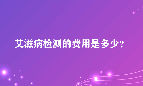 艾滋病检测的费用是多少？