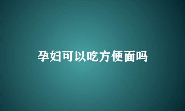 孕妇可以吃方便面吗