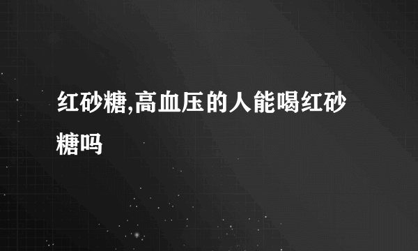 红砂糖,高血压的人能喝红砂糖吗