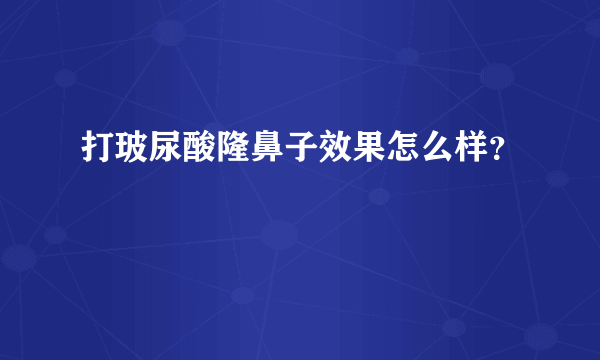 打玻尿酸隆鼻子效果怎么样？