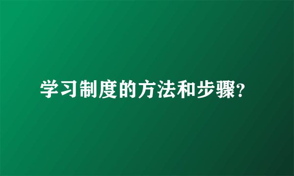 学习制度的方法和步骤？