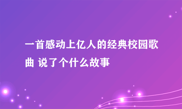 一首感动上亿人的经典校园歌曲 说了个什么故事