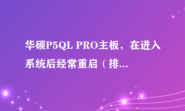 华硕P5QL PRO主板，在进入系统后经常重启（排除软件因素，其他硬件也全部换装过），在BIOS中设置状态不会