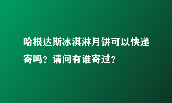 哈根达斯冰淇淋月饼可以快递寄吗？请问有谁寄过？