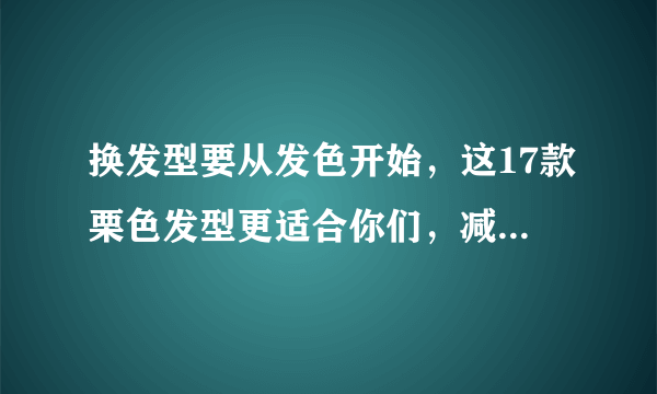 换发型要从发色开始，这17款栗色发型更适合你们，减龄显气质