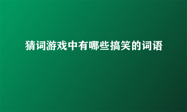 猜词游戏中有哪些搞笑的词语