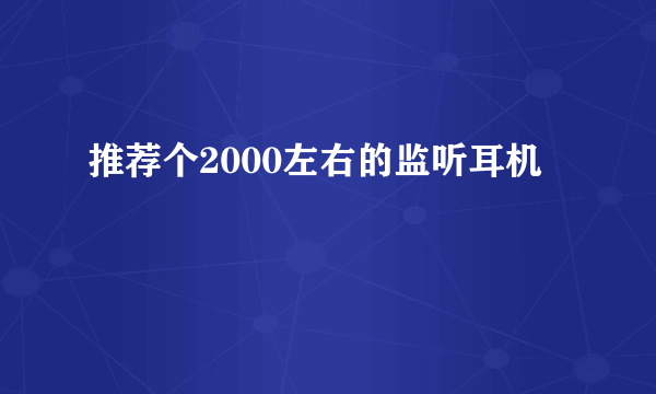 推荐个2000左右的监听耳机