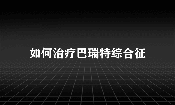 如何治疗巴瑞特综合征