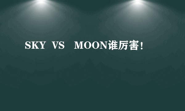 SKY  VS   MOON谁厉害！