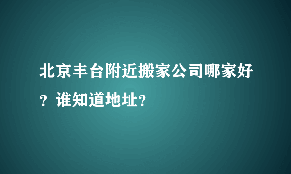 北京丰台附近搬家公司哪家好？谁知道地址？