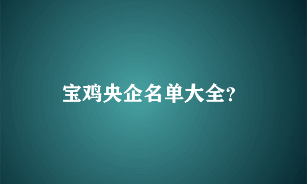 宝鸡央企名单大全？