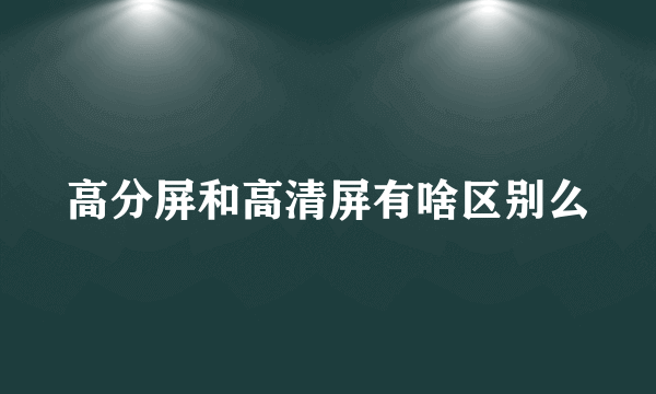 高分屏和高清屏有啥区别么