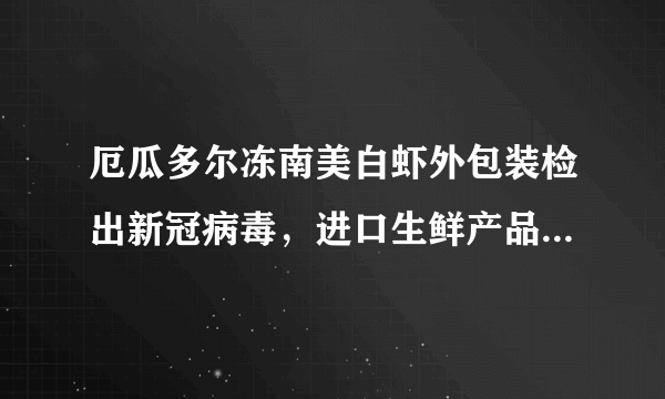 厄瓜多尔冻南美白虾外包装检出新冠病毒，进口生鲜产品还能吃吗？