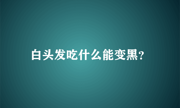 白头发吃什么能变黑？