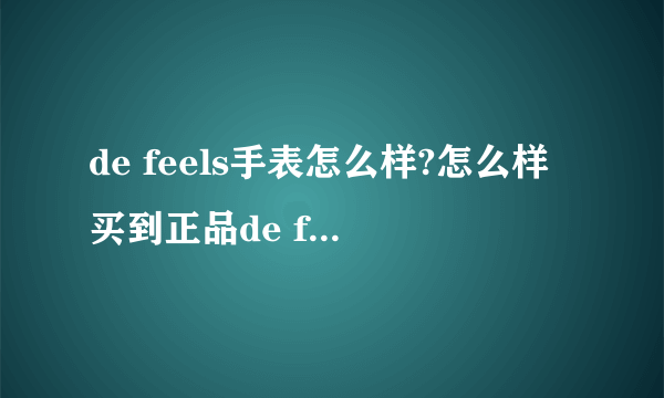 de feels手表怎么样?怎么样买到正品de feels