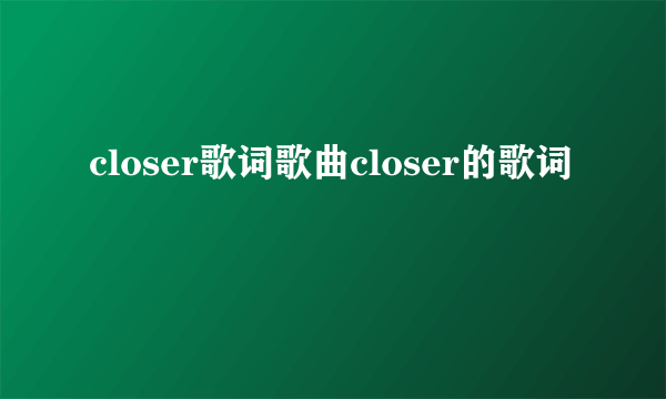 closer歌词歌曲closer的歌词