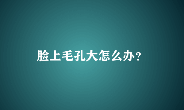 脸上毛孔大怎么办？