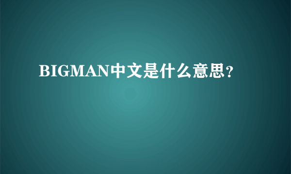 BIGMAN中文是什么意思？