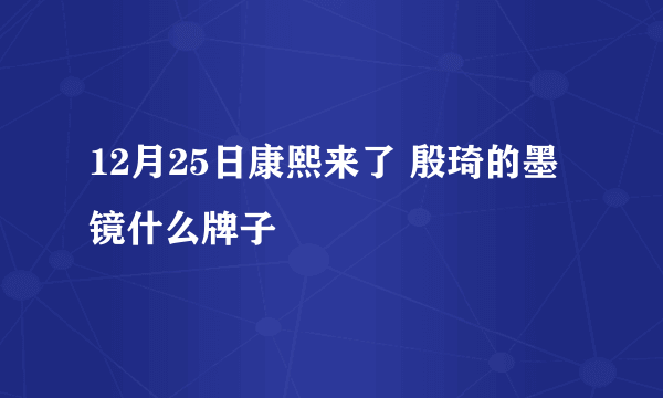 12月25日康熙来了 殷琦的墨镜什么牌子