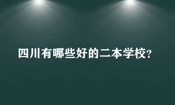 四川有哪些好的二本学校？