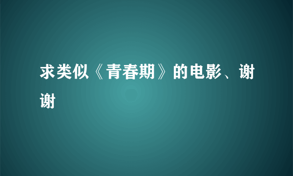 求类似《青春期》的电影、谢谢